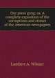Our press gang; or, A complete exposition of the corruptions and crimes of the American newspapers, Lambert A. Wilmer 