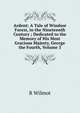 Ardent: A Tale of Windsor Forest, in the Nineteenth Century ; Dedicated to the Memory of His Most Gracious Majesty, George the Fourth, Volume 3, R Wilmot 