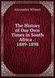 The History of Our Own Times in South Africa .: 1889-1898, Alexander Wilmot 