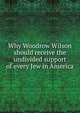 Why Woodrow Wilson should receive the undivided support of every Jew in America, 