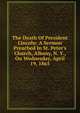 The Death Of President Lincoln: A Sermon Preached In St. Peter's Church, Albany, N. Y., On Wednesday, April 19, 1865, 