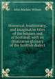 Historical, traditionary, and imaginative tales of the borders and of Scotland; with an illustrative glossary of the Scottish dialect, John Mackay Wilson 