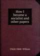 How I became a socialist and other papers, J Stitt 1868- Wilson 