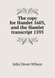 The copy for Hamlet 1603, and the Hamlet transcript 1593, John Dover Wilson 