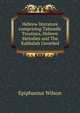 Hebrew literature comprising Talmudic Treatises, Hebrew Melodies and The Kabbalah Unveiled, Wilson, Epiphanius, 1845-1916 