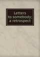 Letters to somebody; a retrospect, 