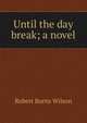 Until the day break; a novel, Robert Burns Wilson 