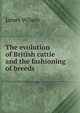 The evolution of British cattle and the fashioning of breeds, James Wilson 
