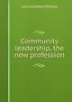 Community leadership, the new profession, Lucius Edward Wilson 