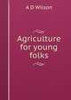 Agriculture for young folks, A D Wilson 