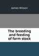 The breeding and feeding of farm stock, James Wilson 