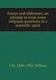 Essays and addresses; an attempt to treat some religious questions in a scientific spirit, J M. 1836-1931 Wilson 