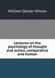 Lectures on the psychology of thought and action, comparative and human, William Dexter Wilson 