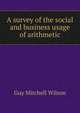 A survey of the social and business usage of arithmetic, Guy Mitchell Wilson 