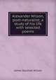 Alexander Wilson, poet-naturalist; a study of his life with selected poems, James Southall Wilson 