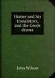Homer and his translators, and the Greek drama, Wilson, John 