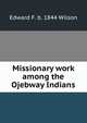 Missionary work among the Ojebway Indians, Edward F. b. 1844 Wilson 