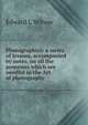 Photographics: a series of lessons, accompanied by notes, on all the processes which are needful in the Art of photography, Edward L Wilson 