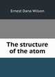 The structure of the atom, Ernest Dana Wilson 