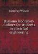 Dynamo laboratory outlines for students in electrical engineering, John Fay Wilson 