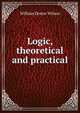 Logic, theoretical and practical, William Dexter Wilson 