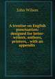 A treatise on English punctuation: designed for letter-writers, authors, printers, . with an appendix ., Wilson, John 