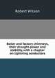 Boiler and factory chimneys, their draught-power and stability, with a chapter on lightning conductors, Robert Wilson 