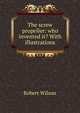 The screw propeller: who invented it? With illustrations, Robert Wilson 