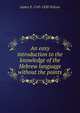 An easy introduction to the knowledge of the Hebrew language without the points., James P. 1769-1830 Wilson 