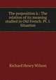 The preposition a.: The relation of its meaning studied in Old French. Pt. I. Situation, Richard Henry Wilson 