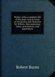 Works; with a complete life of the poet, and an essay on his genius and character by Wilson. Also numerous notes, annotations, and appendices, Burns Robert 