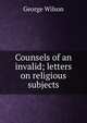 Counsels of an invalid; letters on religious subjects, George Wilson 