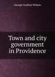 Town and city government in Providence, George Grafton Wilson 