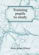 Training pupils to study, Harry Bruce Wilson 