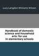 Handbook of domestic science and household arts: for use in elementary schools, Lucy Langdon Williams Wilson 
