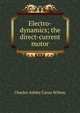Electro-dynamics; the direct-current motor, Charles Ashley Carus Wilson 