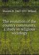 The evolution of the country community, a study in religious sociology, Warren H. 1867-1937 Wilson 