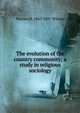 The evolution of the country community; a study in religious sociology, Warren H. 1867-1937 Wilson 