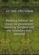 Banking reform; an essay on prominent banking dangers and the remedies they demand, A J. 1841-1921 Wilson 