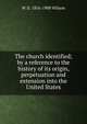 The church identified; by a reference to the history of its origin, perpetuation and extension into the United States, W D. 1816-1900 Wilson 
