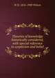 Theories of knowledge historically considered, with special reference to scepticism and belief, W D. 1816-1900 Wilson 