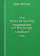 Trials of animal magnetism on the brute creation, Wilson, John 