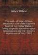 The works of James Wilson, associate justice of the Supreme Court of the United States .: being his public discourses upon jurisprudence and the . lectures as professor of law, 1790-2, James Wilson 