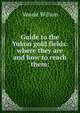 Guide to the Yukon gold fields: where they are and how to reach them:, Veazie Wilson 