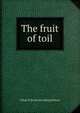 The fruit of toil, Lillian P. [from old catalog] Wilson 
