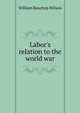 Labor's relation to the world war, William Bauchop Wilson 
