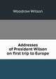 Addresses of President Wilson on first trip to Europe, Wilson, Woodrow, 1856-1924 