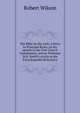 The Bible on the rock: a letter to Principal Rainy, on his speech in the Free Church Commission, and on Professor W.R. Smith's article in the 'Encyclopaedia Britannica', Robert Wilson 