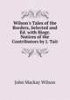 Wilson's Tales of the Borders, Selected and Ed. with Biogr. Notices of the Contributors by J. Tait, John Mackay Wilson 