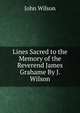 Lines Sacred to the Memory of the Reverend James Grahame By J. Wilson., Wilson, John 